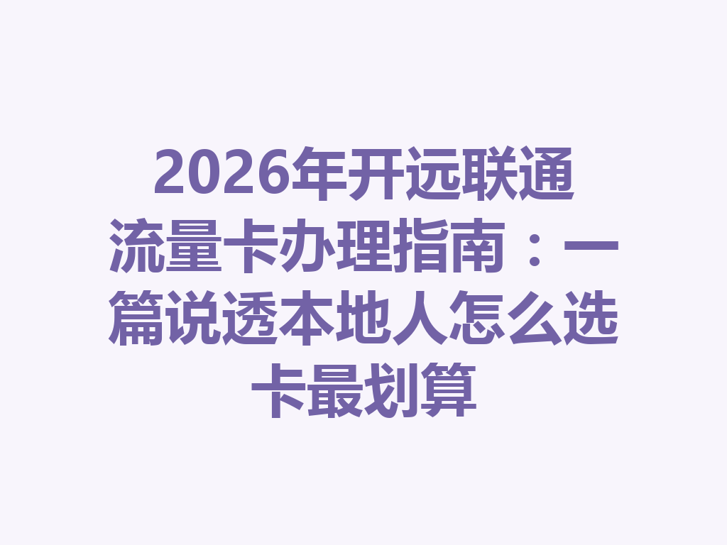 2026年开远联通流量卡办理指南：一篇说透本地人怎么选卡最划算