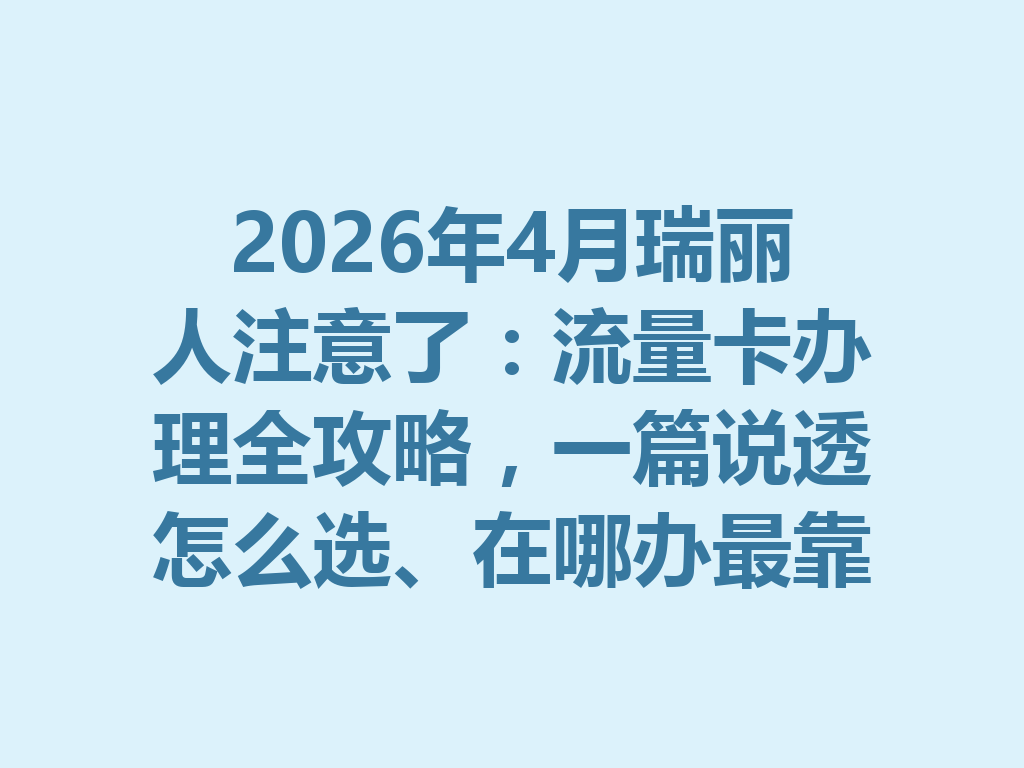 2026年4月瑞丽人注意了：流量卡办理全攻略，一篇说透怎么选、在哪办最靠谱
