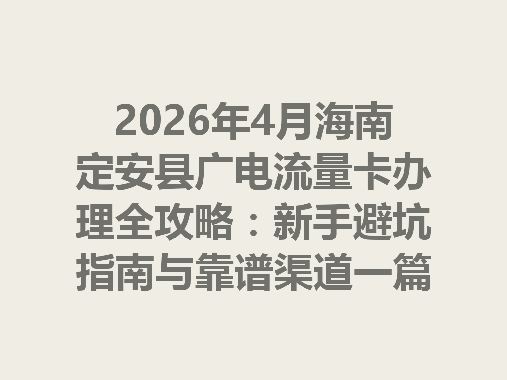 2026年4月海南定安县广电流量卡办理全攻略：新手避坑指南与靠谱渠道一篇说透
