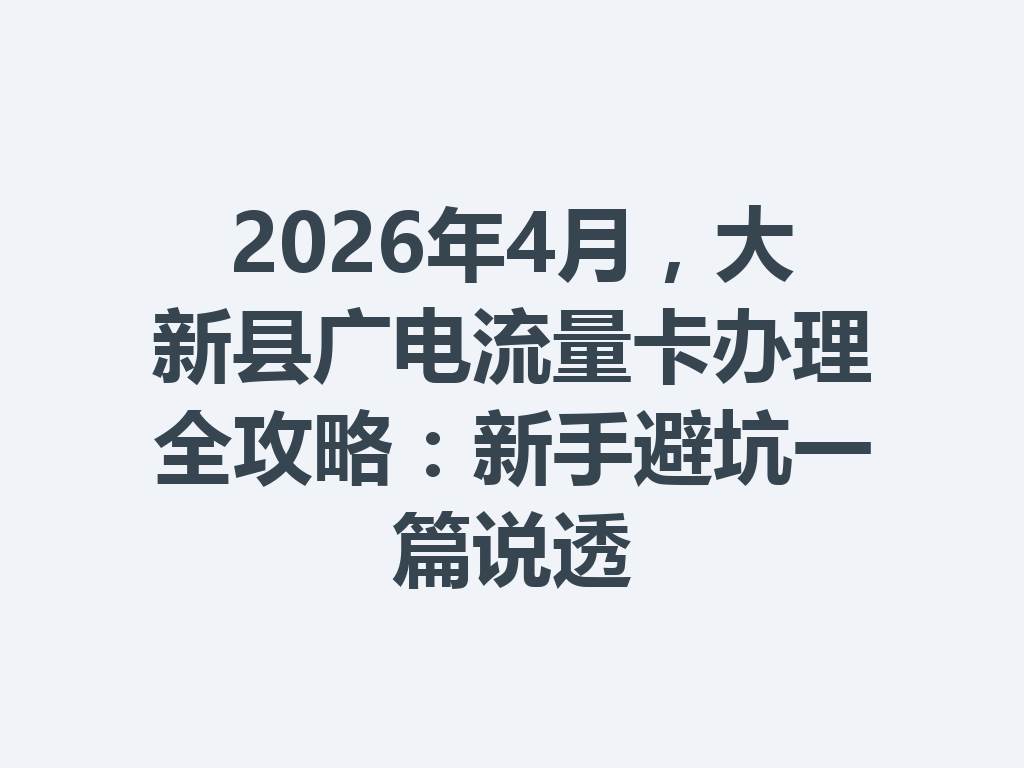2026年4月，大新县广电流量卡办理全攻略：新手避坑一篇说透