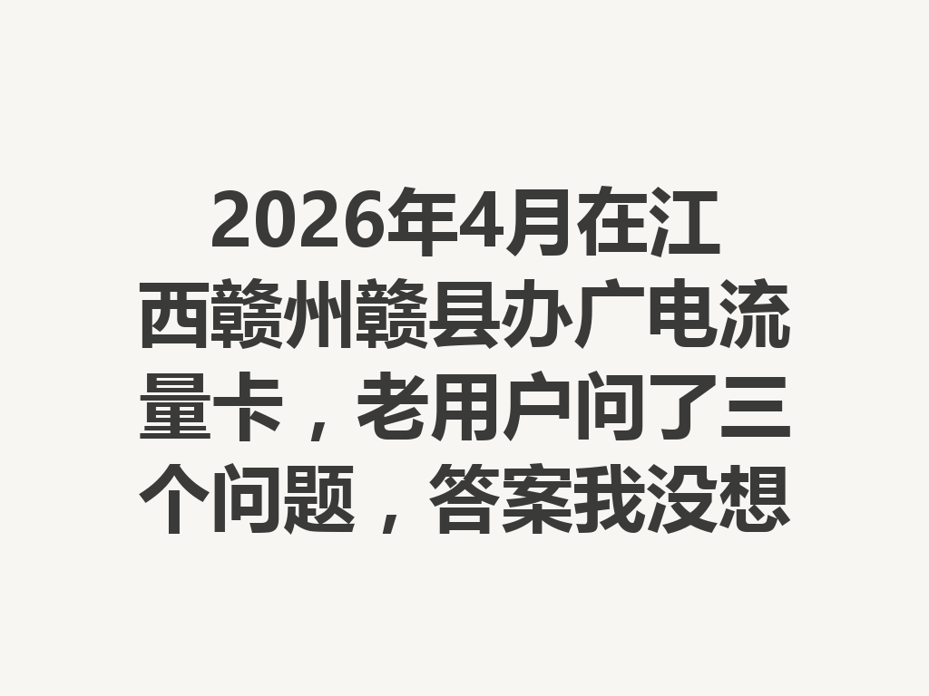 2026年4月在江西赣州赣县办广电流量卡，老用户问了三个问题，答案我没想到