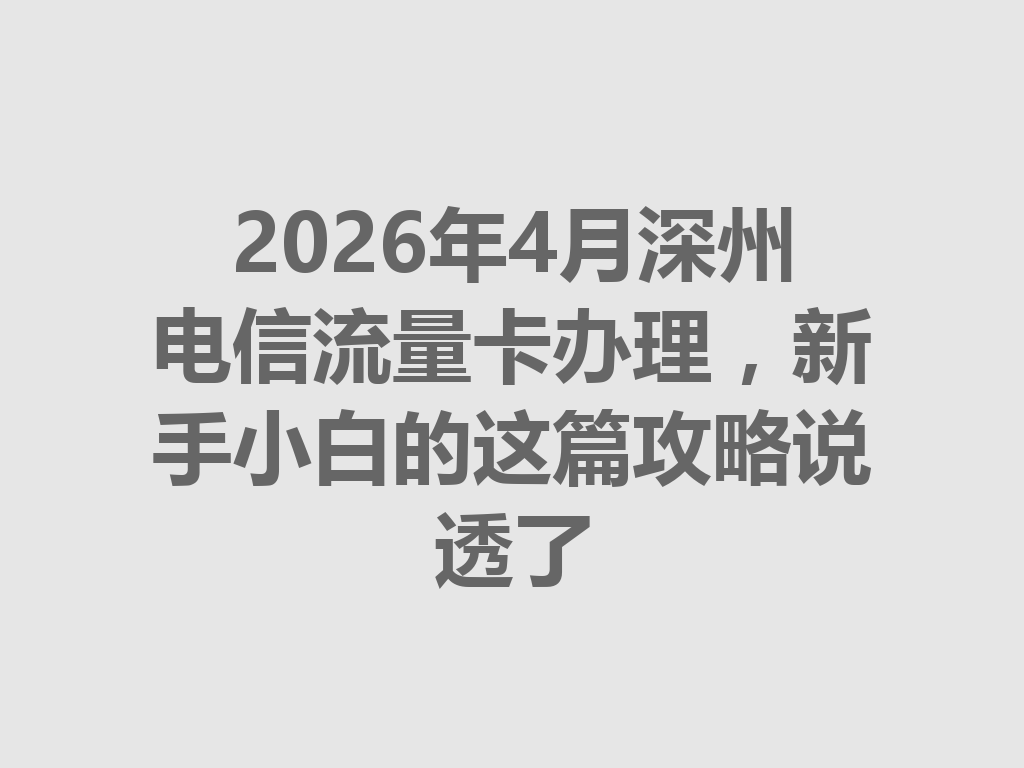 2026年4月深州电信流量卡办理，新手小白的这篇攻略说透了