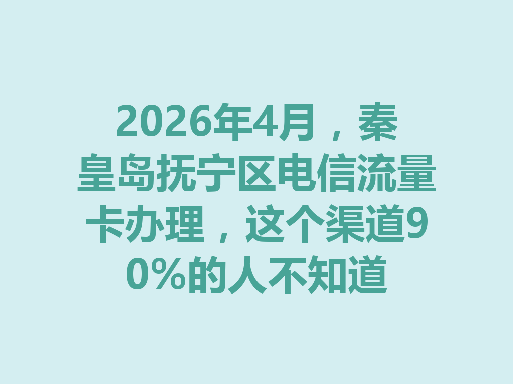 2026年4月，秦皇岛抚宁区电信流量卡办理，这个渠道90%的人不知道