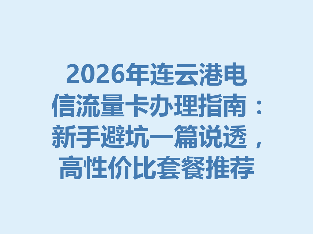 2026年连云港电信流量卡办理指南：新手避坑一篇说透，高性价比套餐推荐