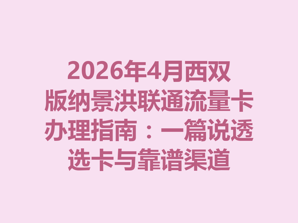 2026年4月西双版纳景洪联通流量卡办理指南：一篇说透选卡与靠谱渠道