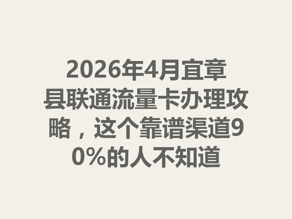 2026年4月宜章县联通流量卡办理攻略，这个靠谱渠道90%的人不知道