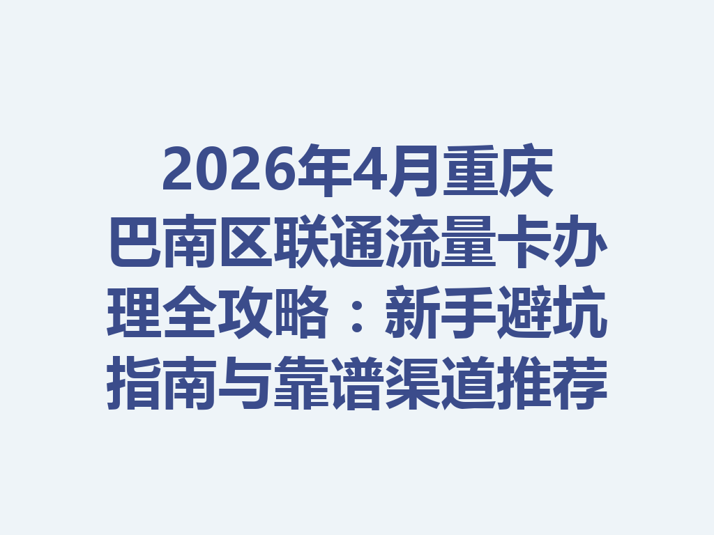 2026年4月重庆巴南区联通流量卡办理全攻略：新手避坑指南与靠谱渠道推荐