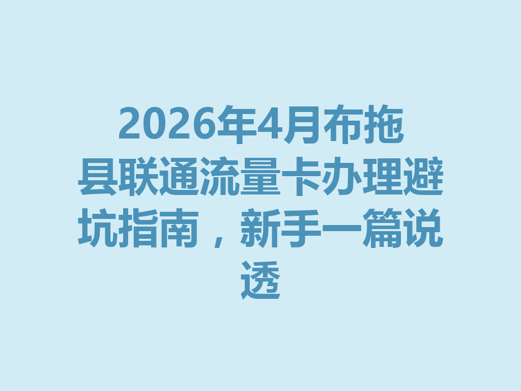 2026年4月布拖县联通流量卡办理避坑指南，新手一篇说透