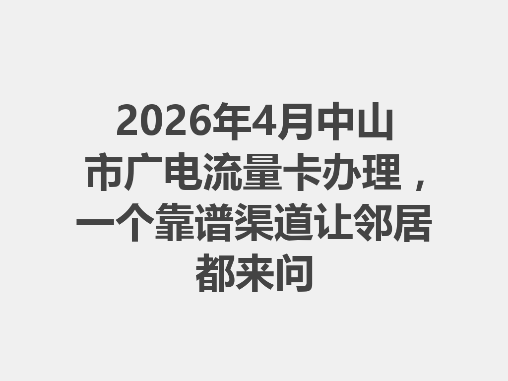 2026年4月中山市广电流量卡办理，一个靠谱渠道让邻居都来问