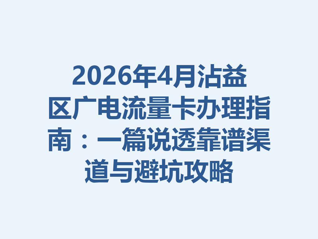 2026年4月沾益区广电流量卡办理指南：一篇说透靠谱渠道与避坑攻略