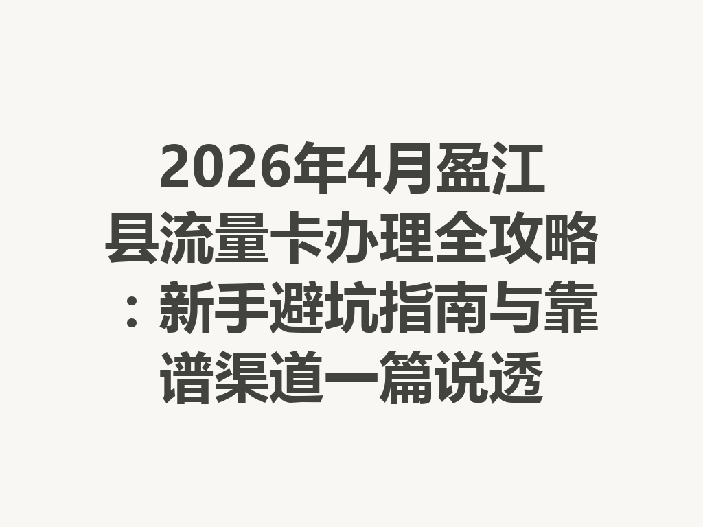 2026年4月盈江县流量卡办理全攻略：新手避坑指南与靠谱渠道一篇说透