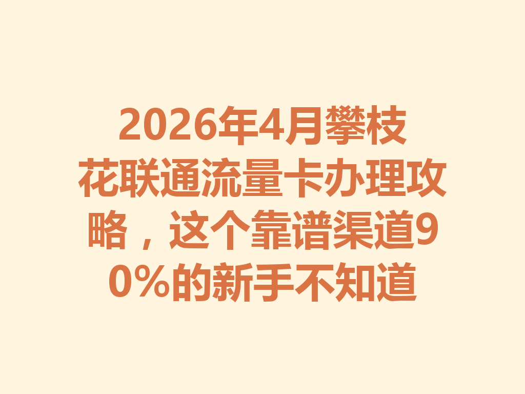 2026年4月攀枝花联通流量卡办理攻略，这个靠谱渠道90%的新手不知道