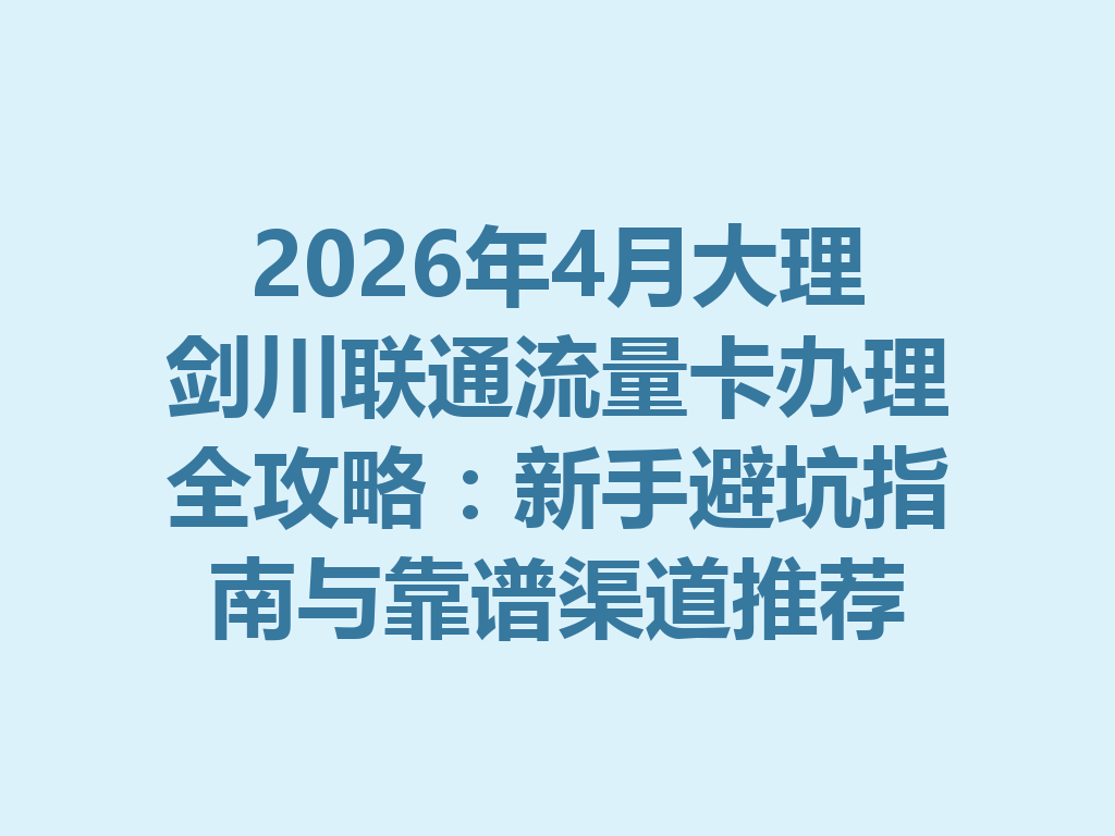 2026年4月大理剑川联通流量卡办理全攻略：新手避坑指南与靠谱渠道推荐