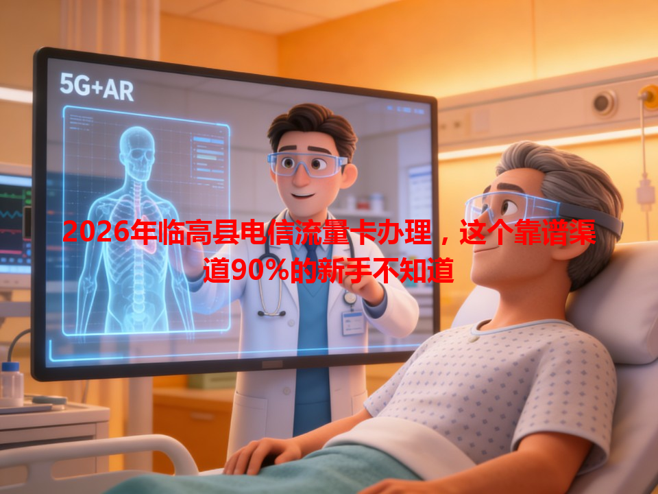 2026年临高县电信流量卡办理，这个靠谱渠道90%的新手不知道