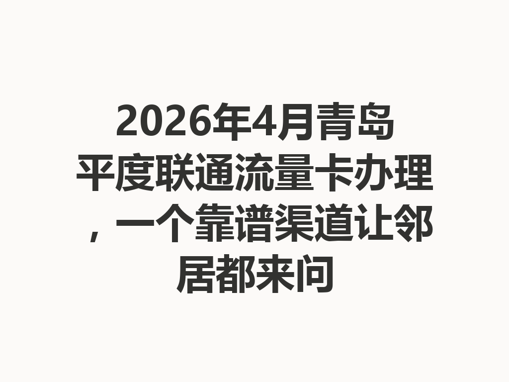 2026年4月青岛平度联通流量卡办理，一个靠谱渠道让邻居都来问
