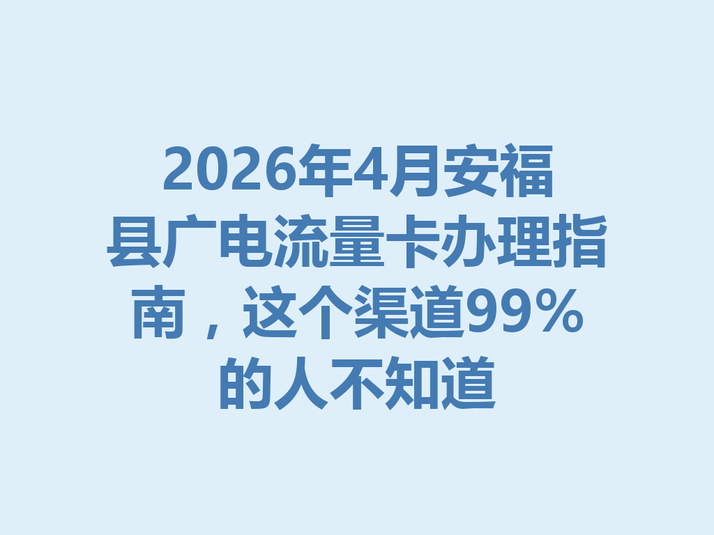 2026年4月安福县广电流量卡办理指南，这个渠道99%的人不知道