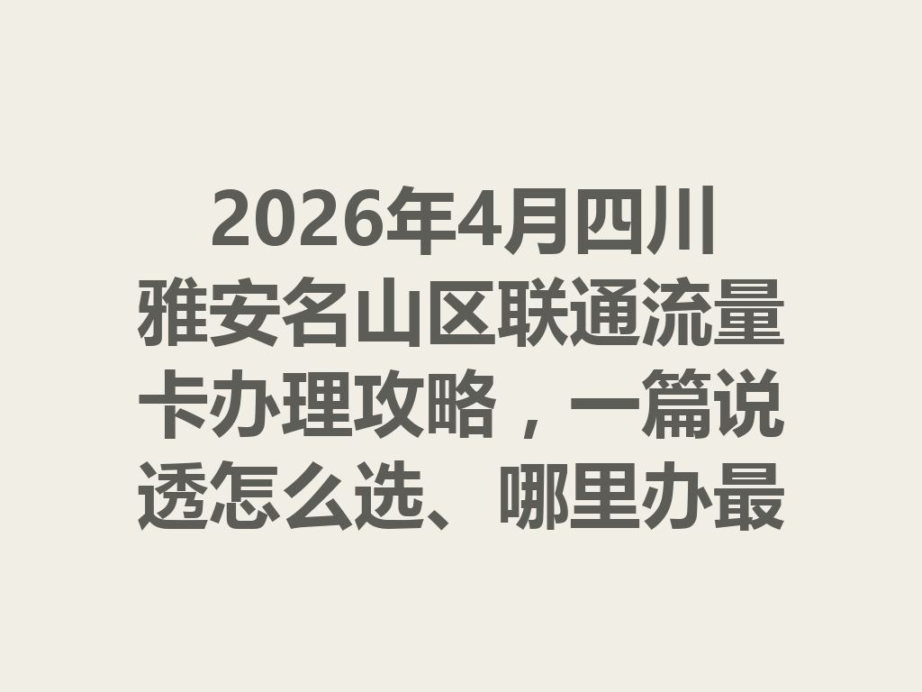2026年4月四川雅安名山区联通流量卡办理攻略，一篇说透怎么选、哪里办最靠谱