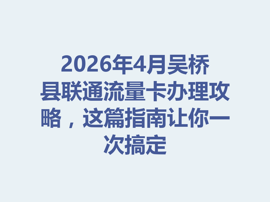 2026年4月吴桥县联通流量卡办理攻略，这篇指南让你一次搞定