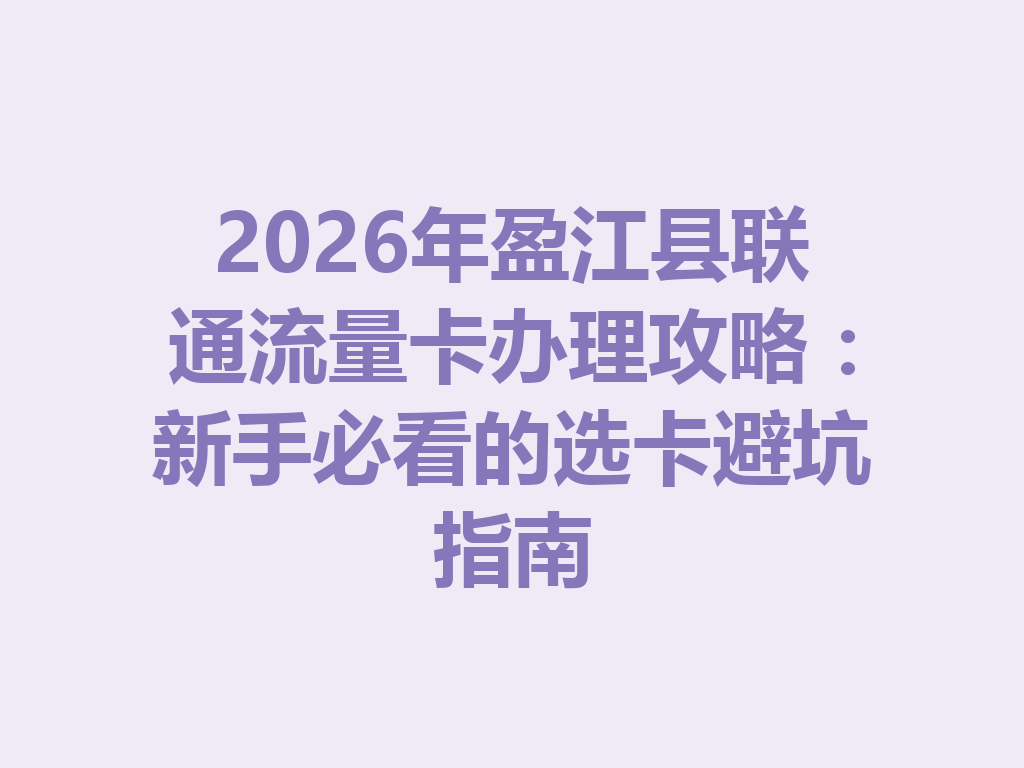 2026年盈江县联通流量卡办理攻略：新手必看的选卡避坑指南