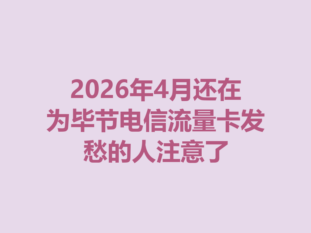 2026年4月还在为毕节电信流量卡发愁的人注意了