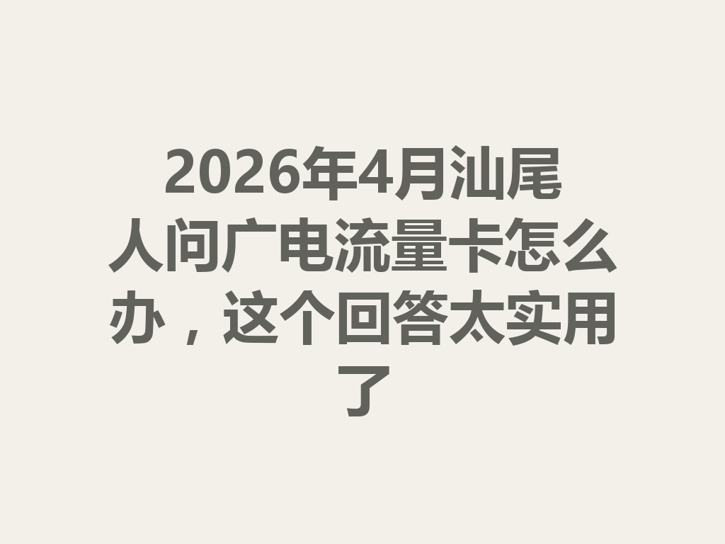 2026年4月汕尾人问广电流量卡怎么办，这个回答太实用了