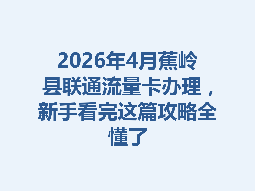 2026年4月蕉岭县联通流量卡办理，新手看完这篇攻略全懂了