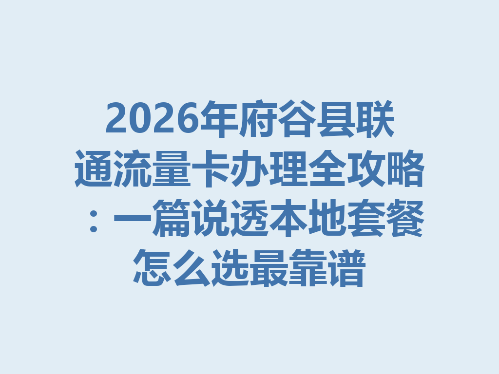 2026年府谷县联通流量卡办理全攻略：一篇说透本地套餐怎么选最靠谱