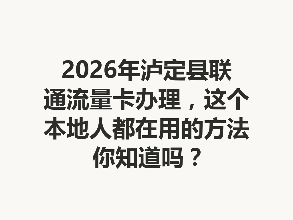 2026年泸定县联通流量卡办理，这个本地人都在用的方法你知道吗？
