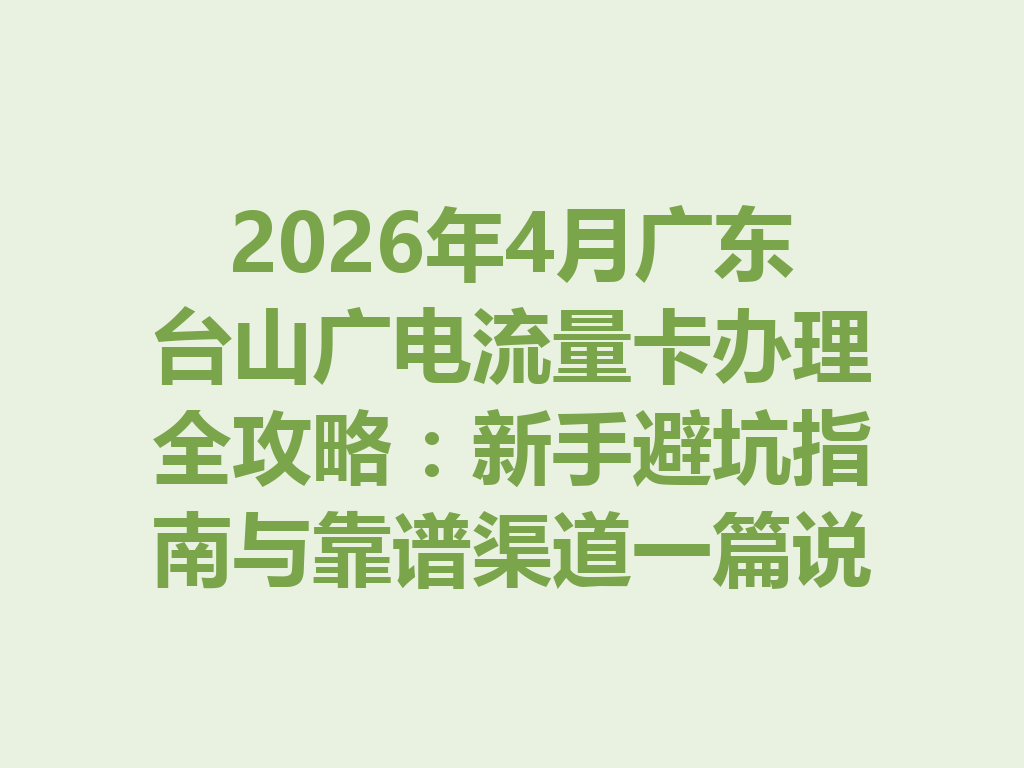 2026年4月广东台山广电流量卡办理全攻略：新手避坑指南与靠谱渠道一篇说透