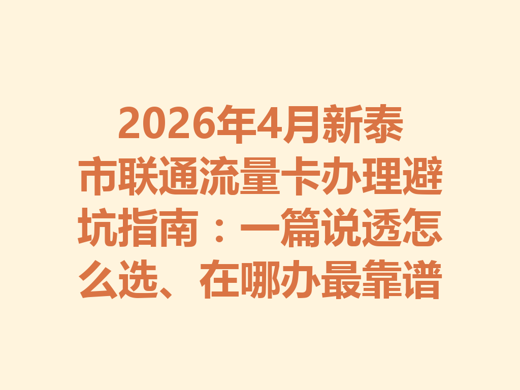 2026年4月新泰市联通流量卡办理避坑指南：一篇说透怎么选、在哪办最靠谱