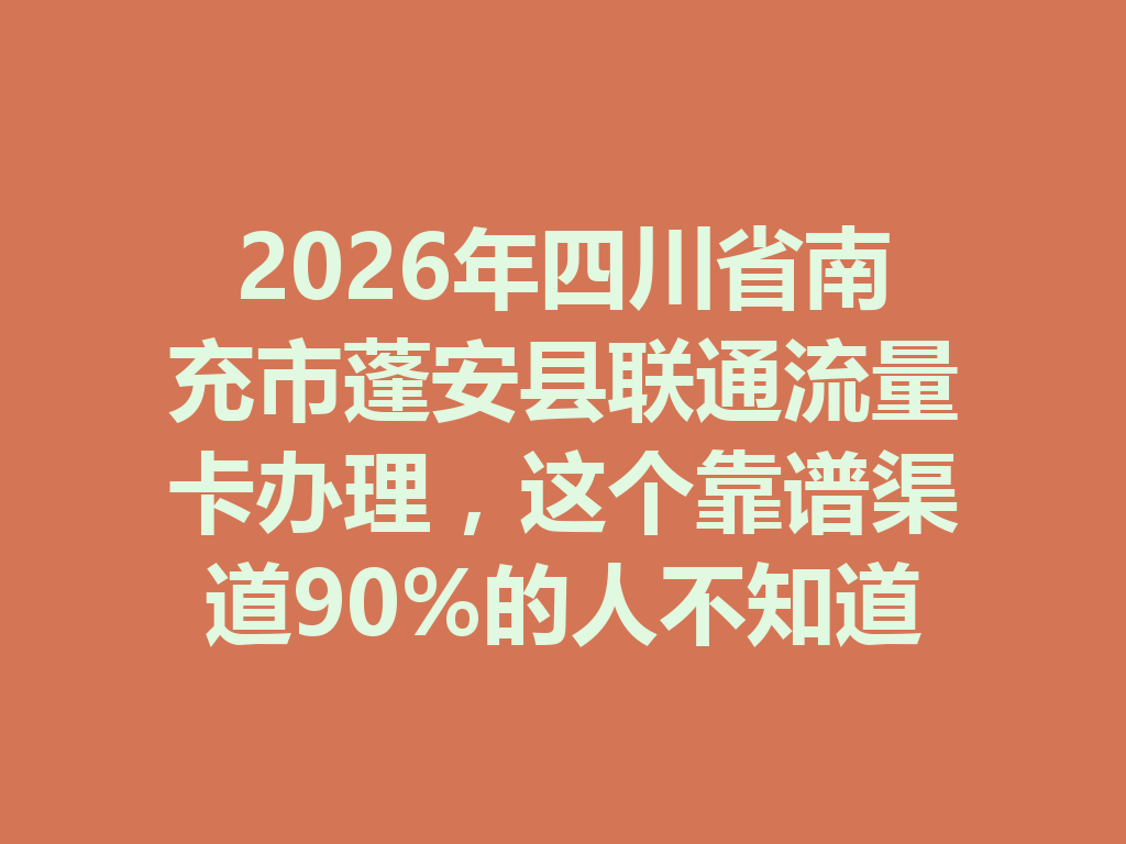 2026年四川省南充市蓬安县联通流量卡办理，这个靠谱渠道90%的人不知道