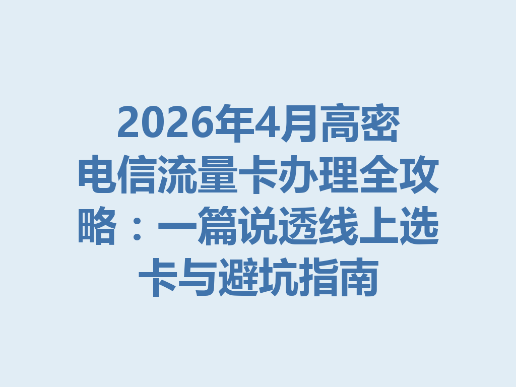 2026年4月高密电信流量卡办理全攻略：一篇说透线上选卡与避坑指南