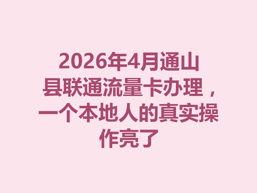2026年4月通山县联通流量卡办理，一个本地人的真实操作亮了