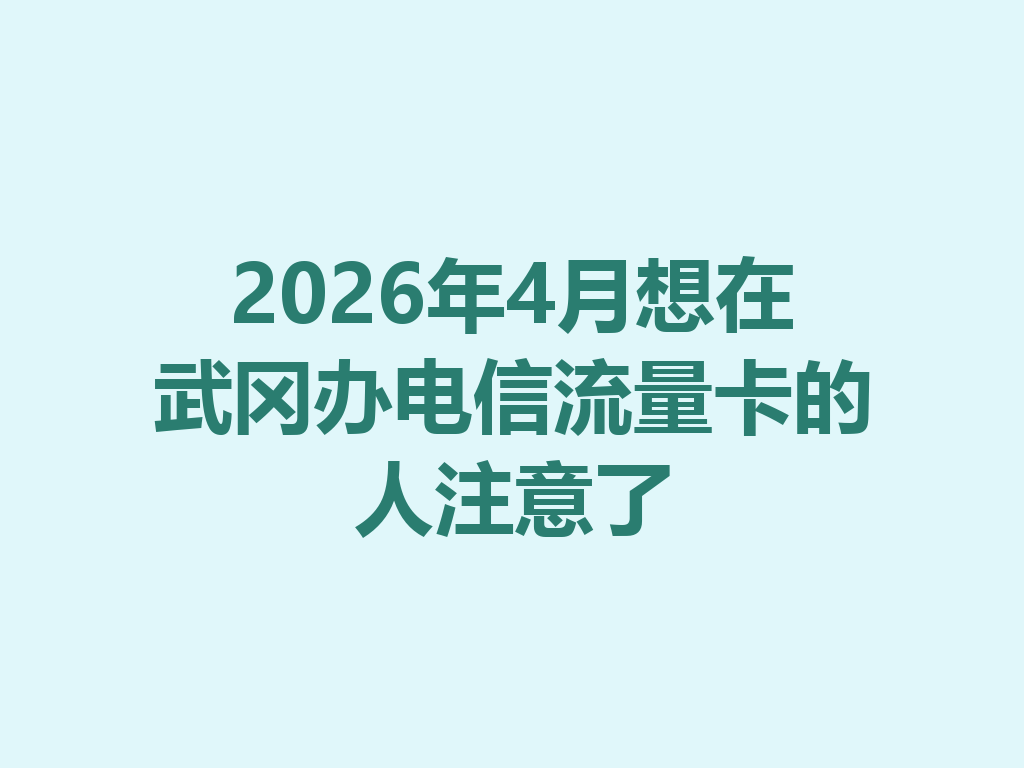 2026年4月想在武冈办电信流量卡的人注意了