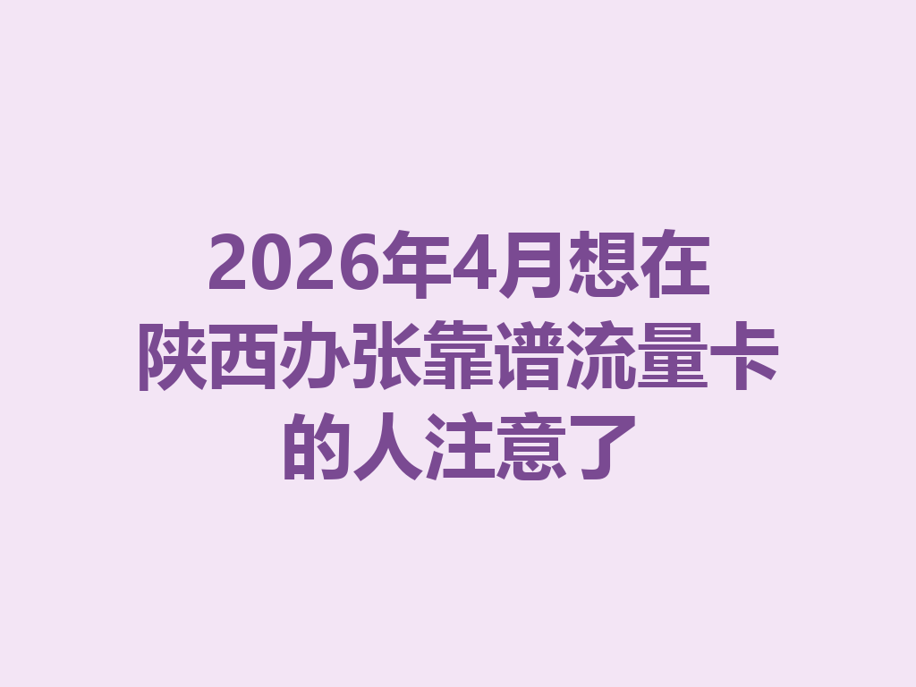 2026年4月想在陕西办张靠谱流量卡的人注意了