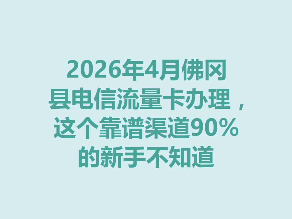 2026年4月佛冈县电信流量卡办理，这个靠谱渠道90%的新手不知道