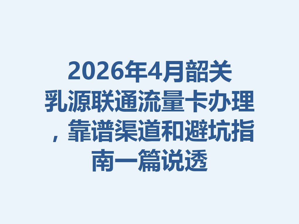 2026年4月韶关乳源联通流量卡办理，靠谱渠道和避坑指南一篇说透