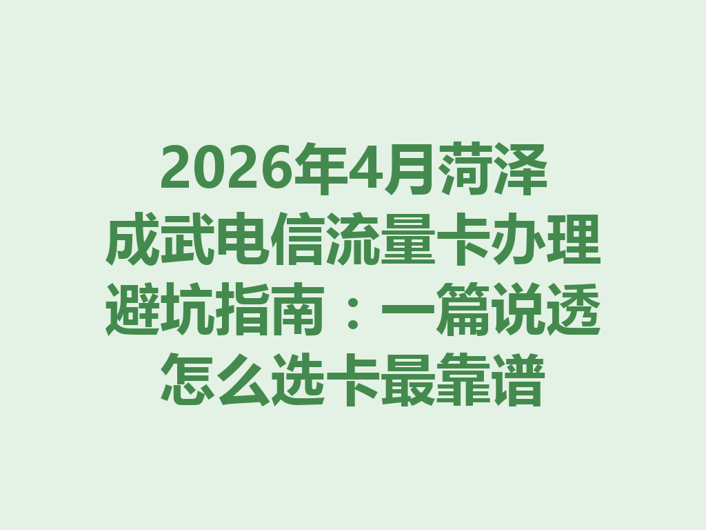 2026年4月菏泽成武电信流量卡办理避坑指南：一篇说透怎么选卡最靠谱