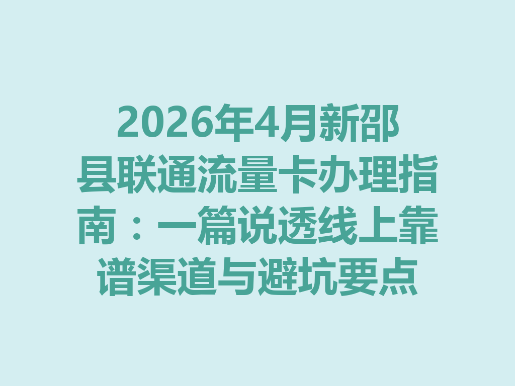 2026年4月新邵县联通流量卡办理指南:一篇说透线上靠谱渠道与避坑要点