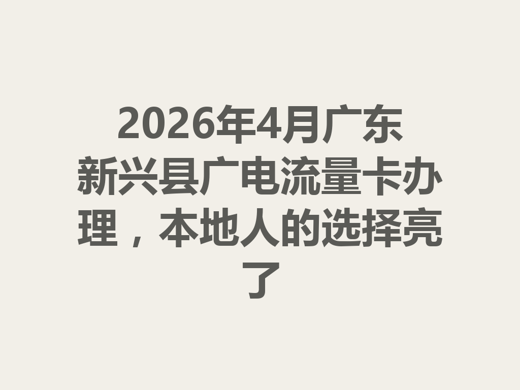 2026年4月广东新兴县广电流量卡办理，本地人的选择亮了