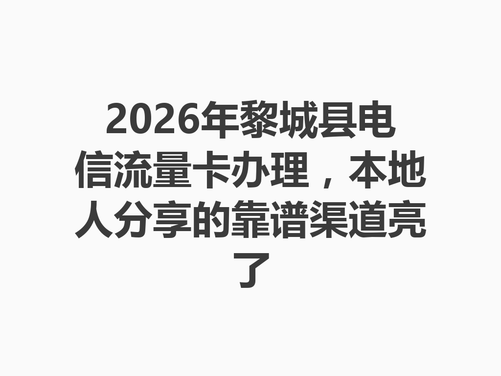 2026年黎城县电信流量卡办理，本地人分享的靠谱渠道亮了