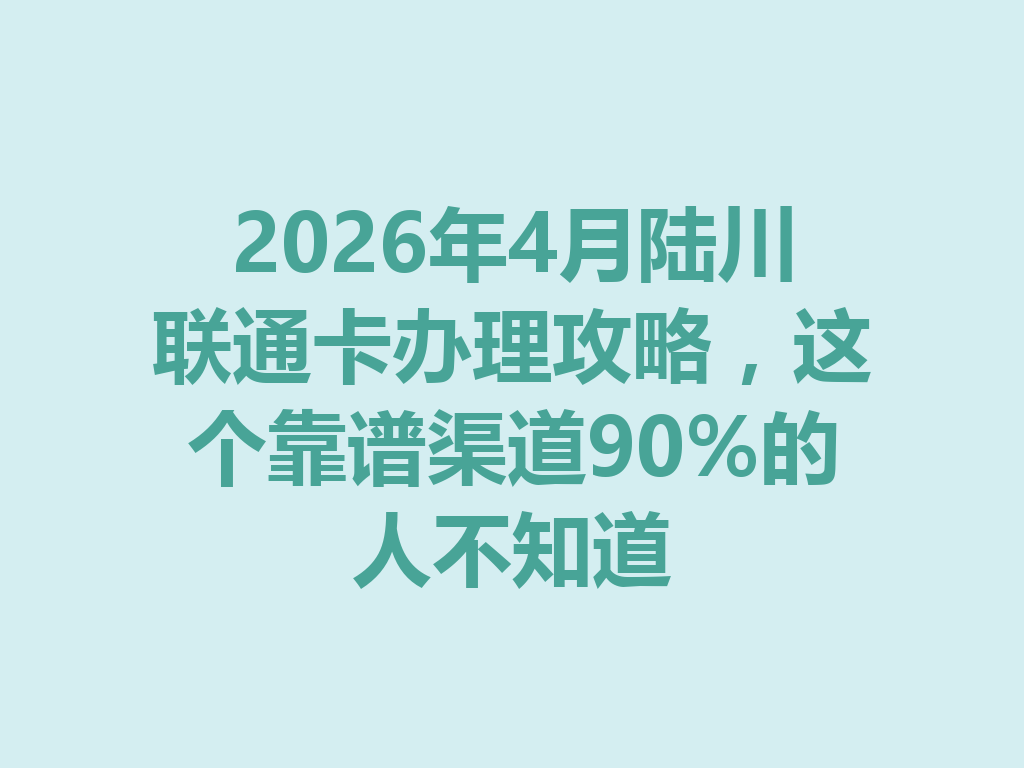 2026年4月陆川联通卡办理攻略，这个靠谱渠道90%的人不知道