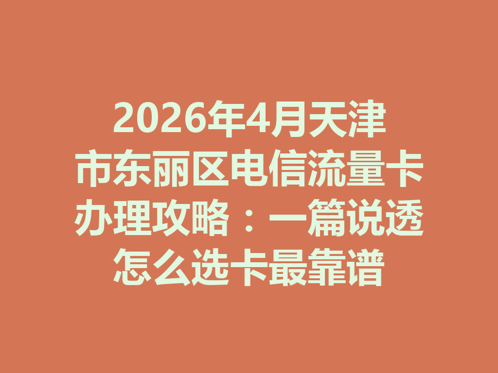 2026年4月天津市东丽区电信流量卡办理攻略：一篇说透怎么选卡最靠谱