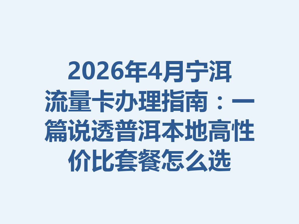2026年4月宁洱流量卡办理指南：一篇说透普洱本地高性价比套餐怎么选