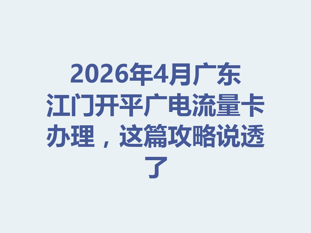 2026年4月广东江门开平广电流量卡办理，这篇攻略说透了