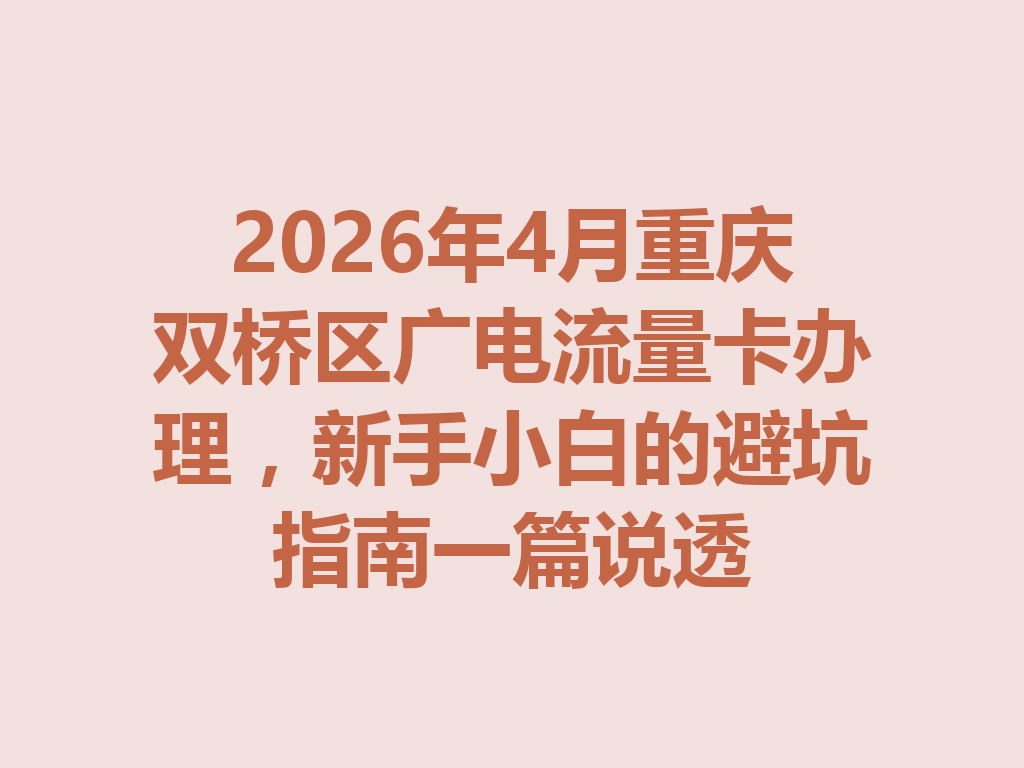 2026年4月重庆双桥区广电流量卡办理，新手小白的避坑指南一篇说透