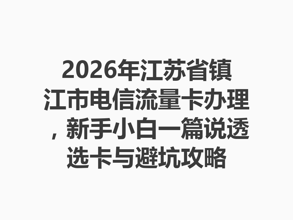 2026年江苏省镇江市电信流量卡办理，新手小白一篇说透选卡与避坑攻略