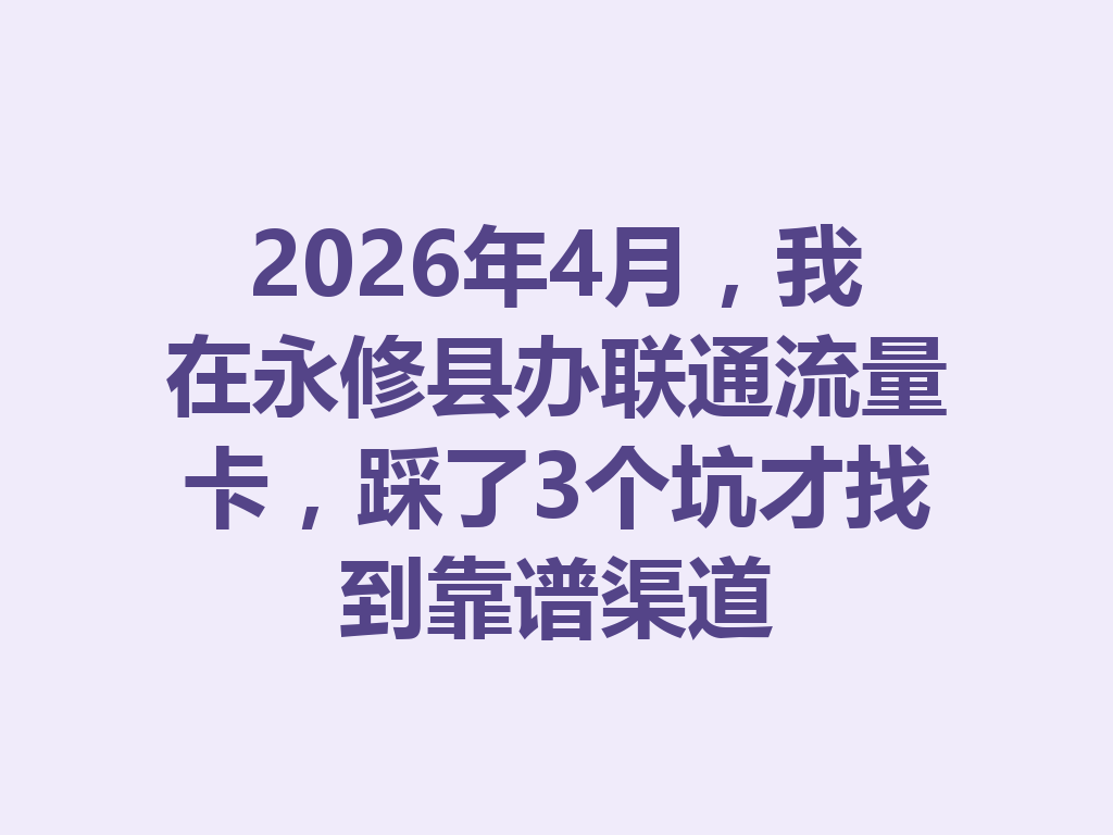 2026年4月，我在永修县办联通流量卡，踩了3个坑才找到靠谱渠道