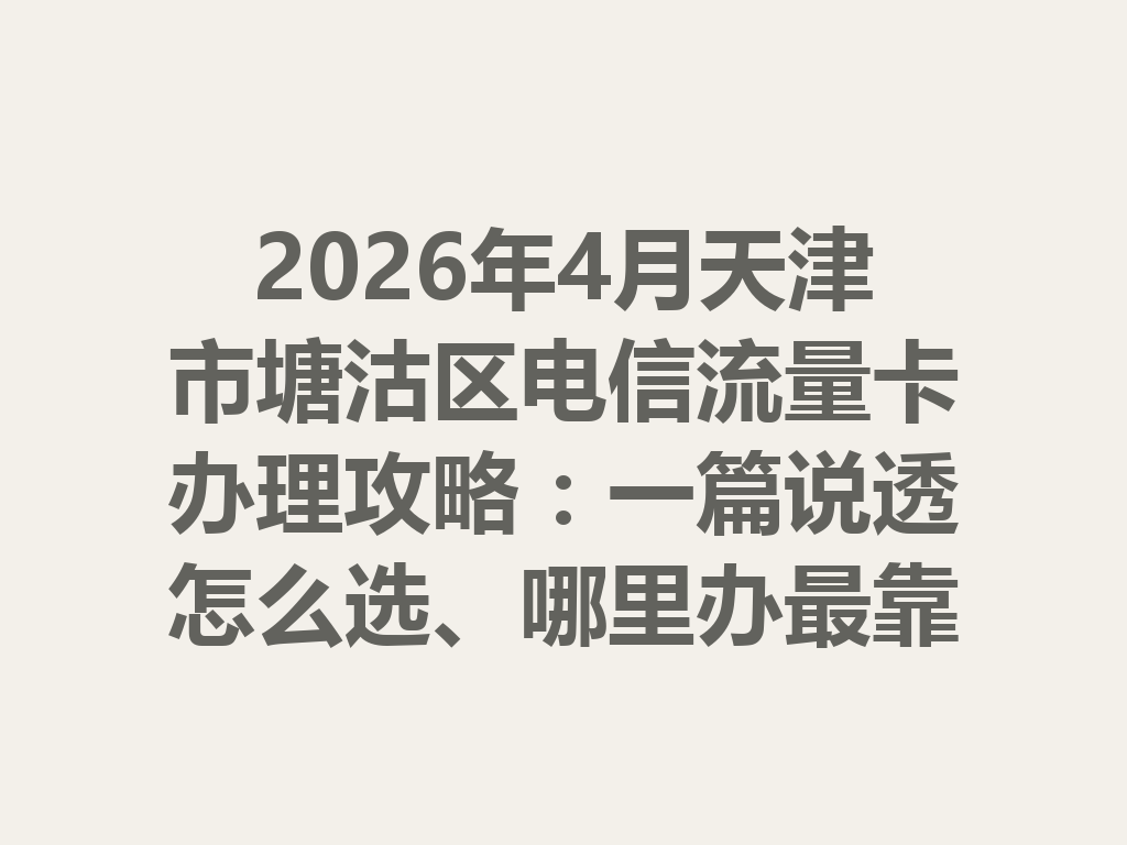2026年4月天津市塘沽区电信流量卡办理攻略：一篇说透怎么选、哪里办最靠谱