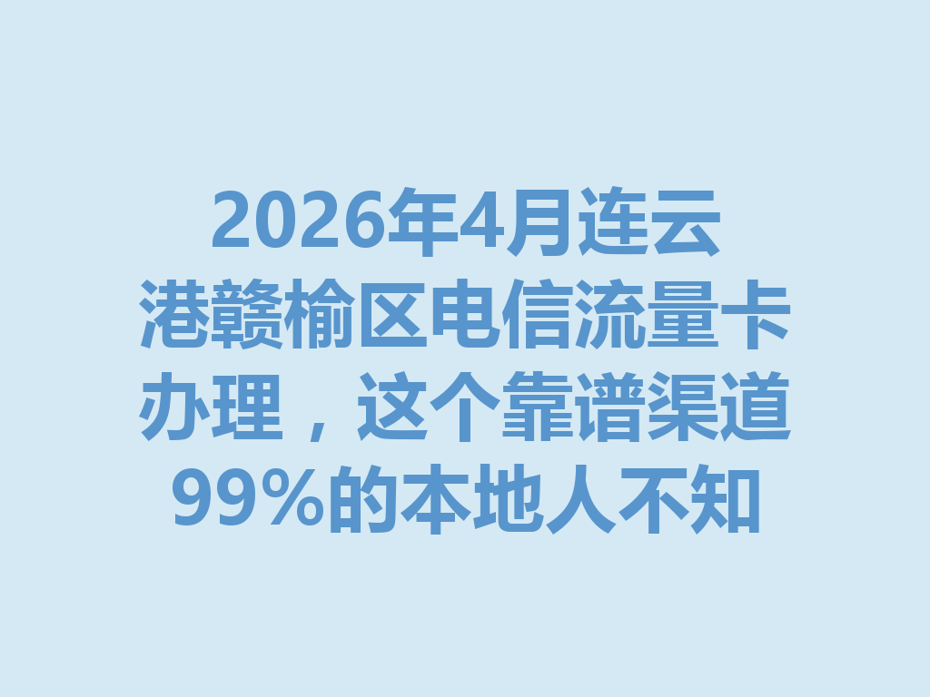 2026年4月连云港赣榆区电信流量卡办理，这个靠谱渠道99%的本地人不知道